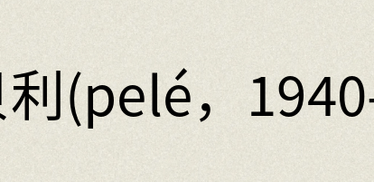 汉语词典：贝利(pelé，1940- )